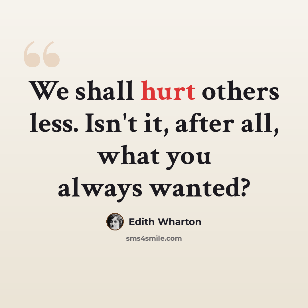 “We shall hurt others less. Isn't it, after all, what you always wanted?” quote by Edith Wharton