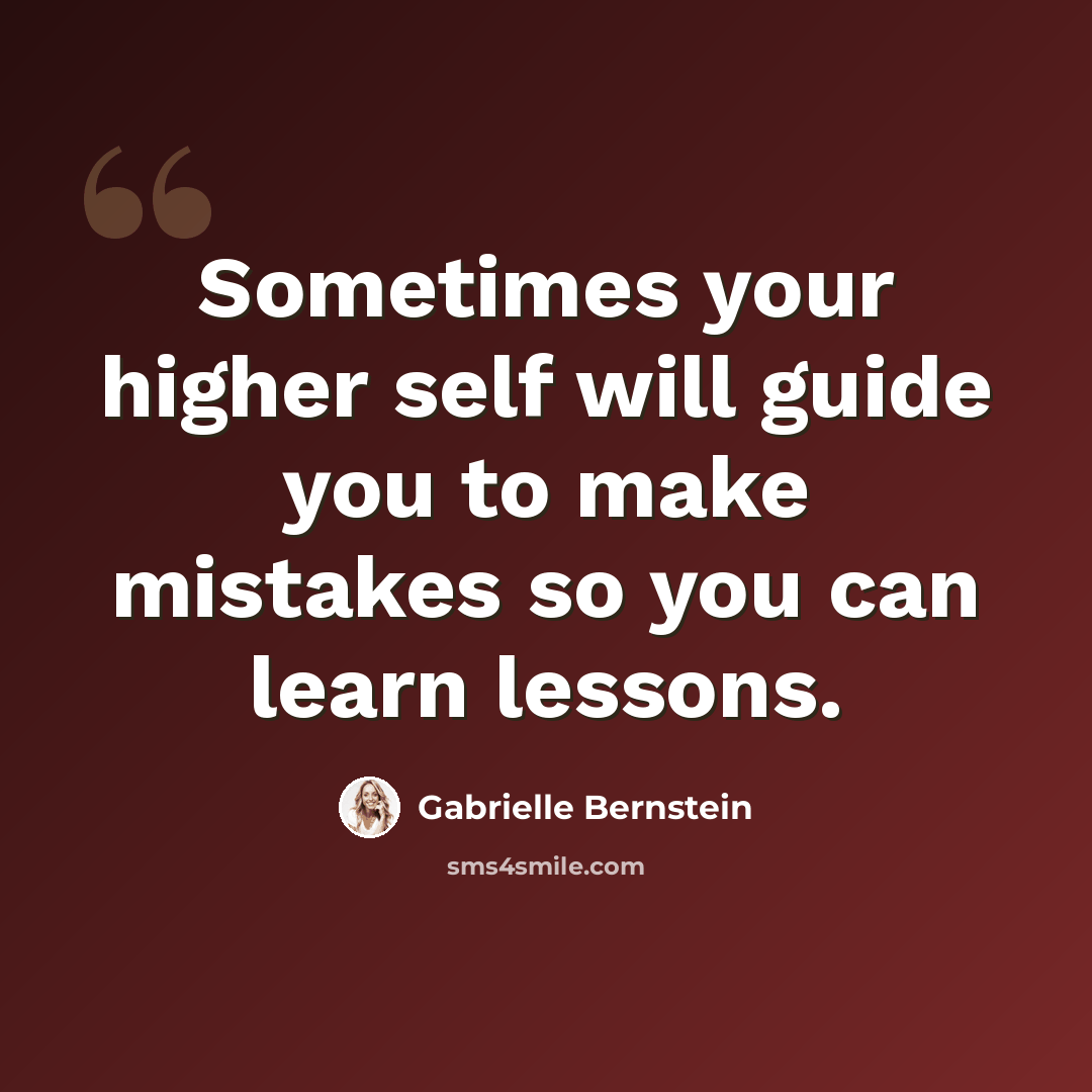“Sometimes your higher self will guide you to make mistakes so you can learn lessons.” quote by Gabrielle Bernstein