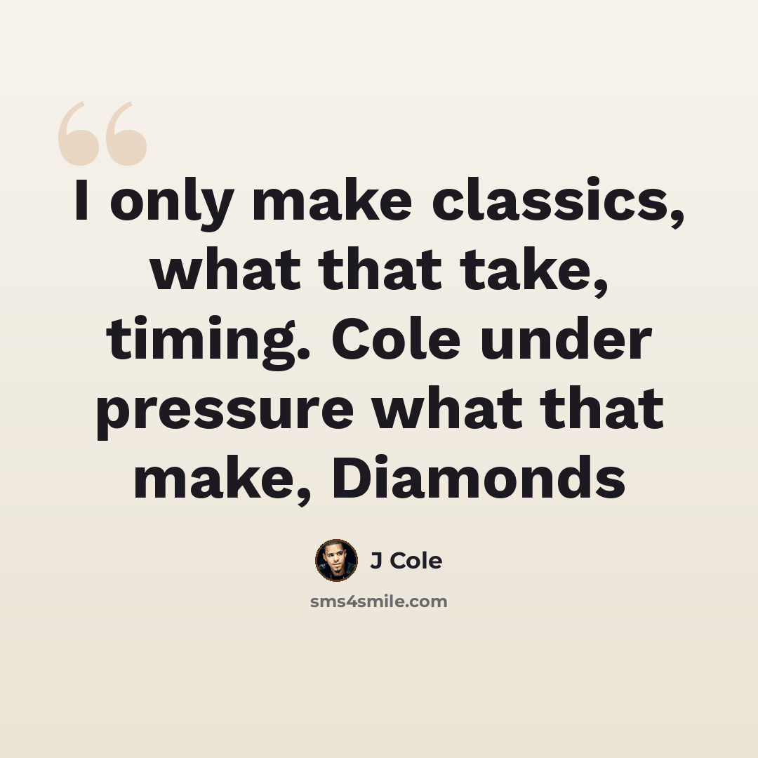 “I only make classics, what that take, timing. Cole under pressure what that make, Diamonds” quote by J Cole