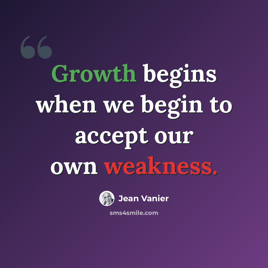 “Growth begins when we begin to accept our own weakness.” quote by Jean Vanier