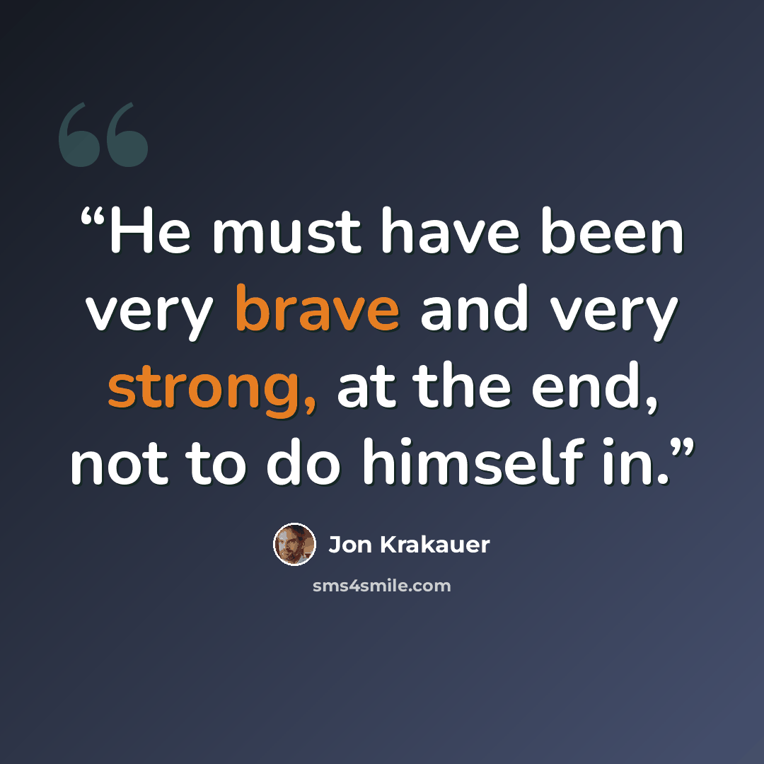 “He must have been very brave and very strong, at the end, not to do himself in.” quote by Jon Krakauer