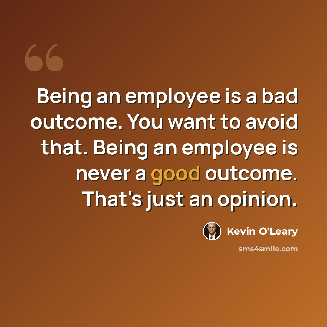 “Being an employee is a bad outcome. You want to avoid that. Being an employee is never a good outcome. That's just an opinion.” quote by Kevin O'Leary