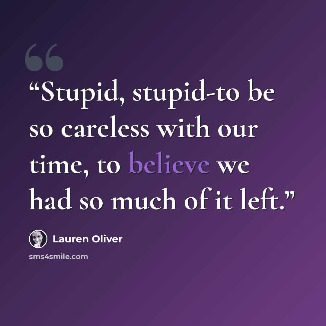 “Stupid, stupid-to be so careless with our time, to believe we had so much of it left.” quote by Lauren Oliver
