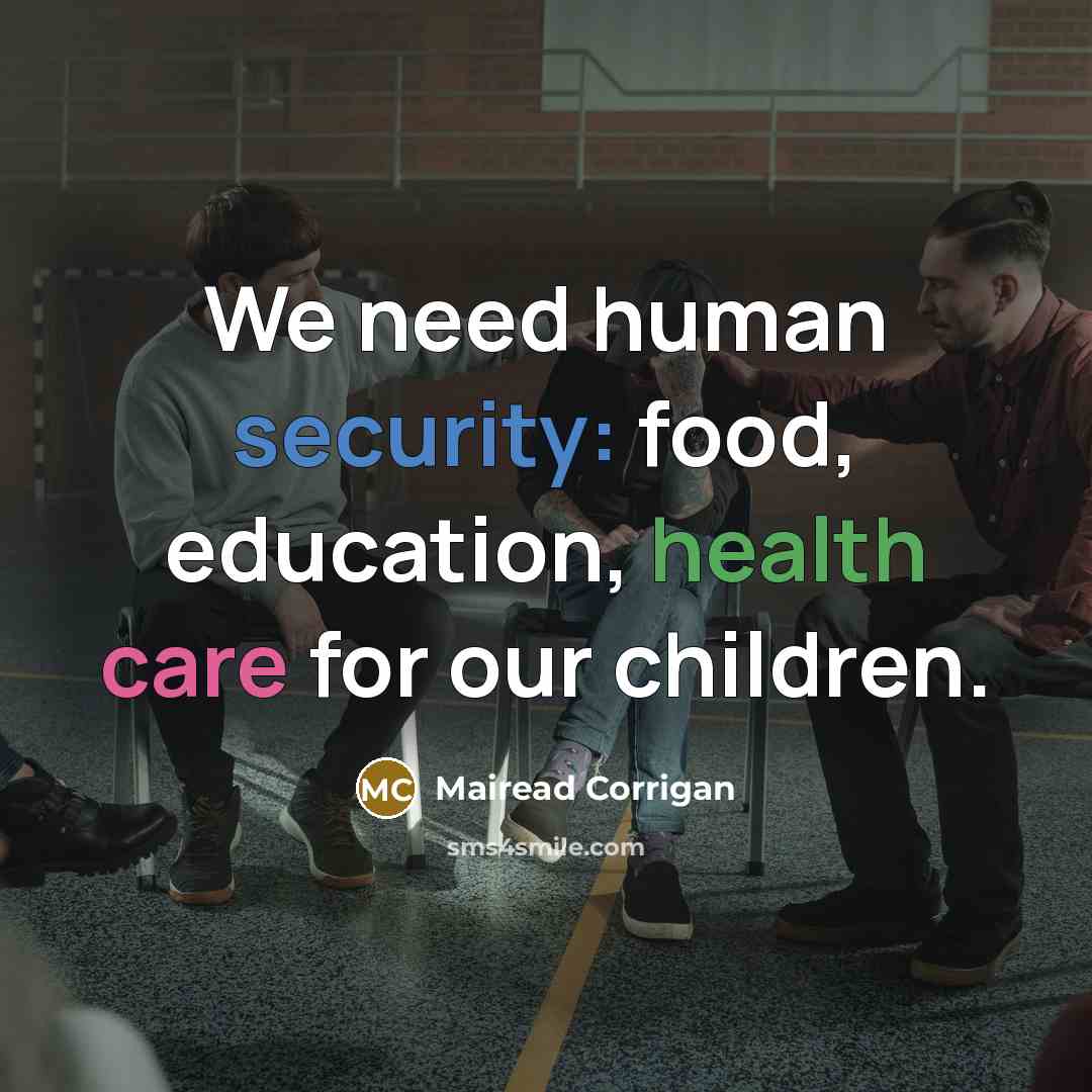 “We need human security: food, education, health care for our children.” quote by Mairead Corrigan