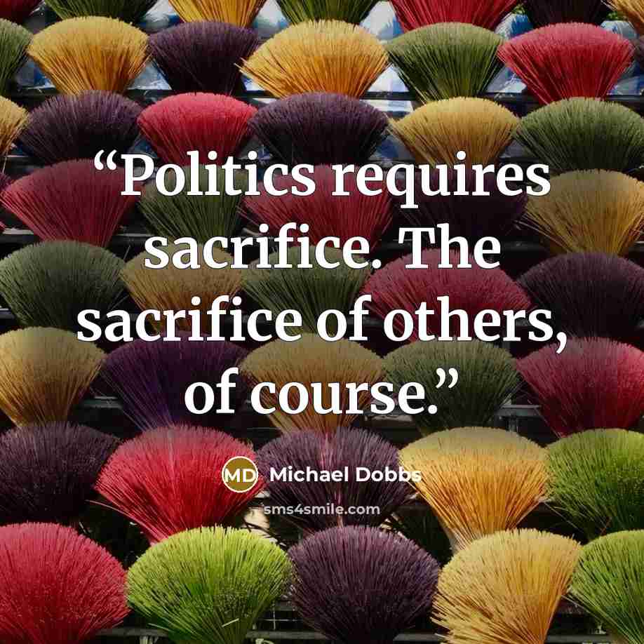 “Politics requires sacrifice. The sacrifice of others, of course.” quote by Michael Dobbs