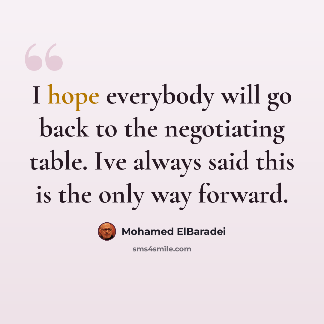 “I hope everybody will go back to the negotiating table. Ive always said this is the only way forward.” quote by Mohamed ElBaradei