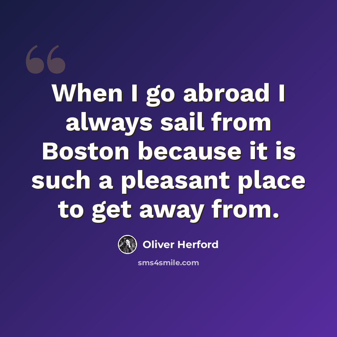 “When I go abroad I always sail from Boston because it is such a pleasant place to get away from.” quote by Oliver Herford