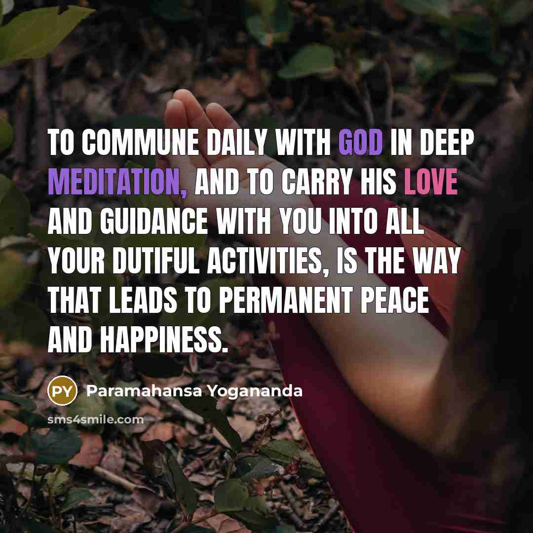 “To commune daily with God in deep meditation, and to carry His love and guidance with you into all your dutiful activities, is the way that leads to permanent peace and happiness.” quote by Paramahansa Yogananda