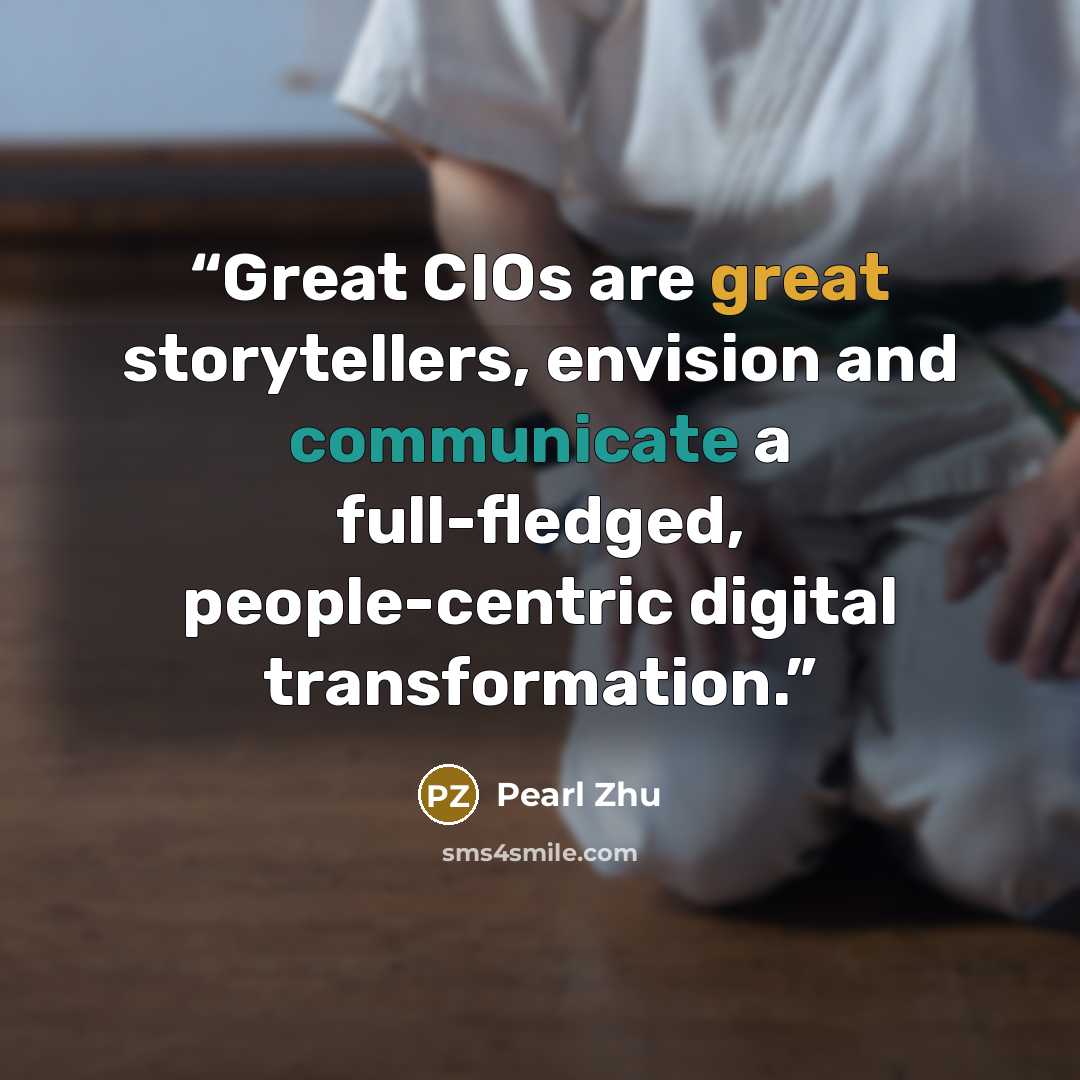 “Great CIOs are great storytellers, envision and communicate a full-fledged, people-centric digital transformation.” quote by Pearl Zhu