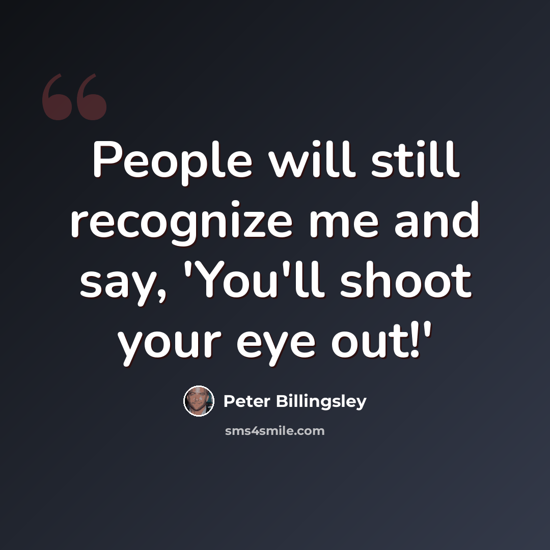 “People will still recognize me and say, 'You'll shoot your eye out!'” quote by Peter Billingsley
