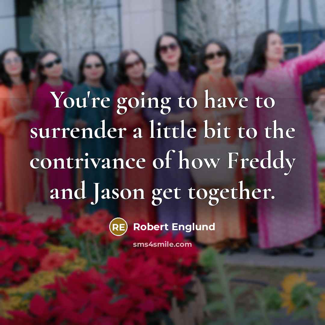 “You're going to have to surrender a little bit to the contrivance of how Freddy and Jason get together.” quote by Robert Englund