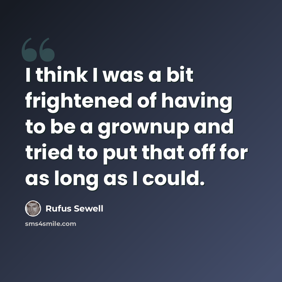 “I think I was a bit frightened of having to be a grownup and tried to put that off for as long as I could.” quote by Rufus Sewell