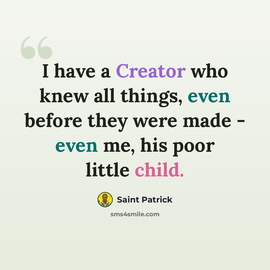 “I have a Creator who knew all things, even before they were made - even me, his poor little child.” quote by Saint Patrick