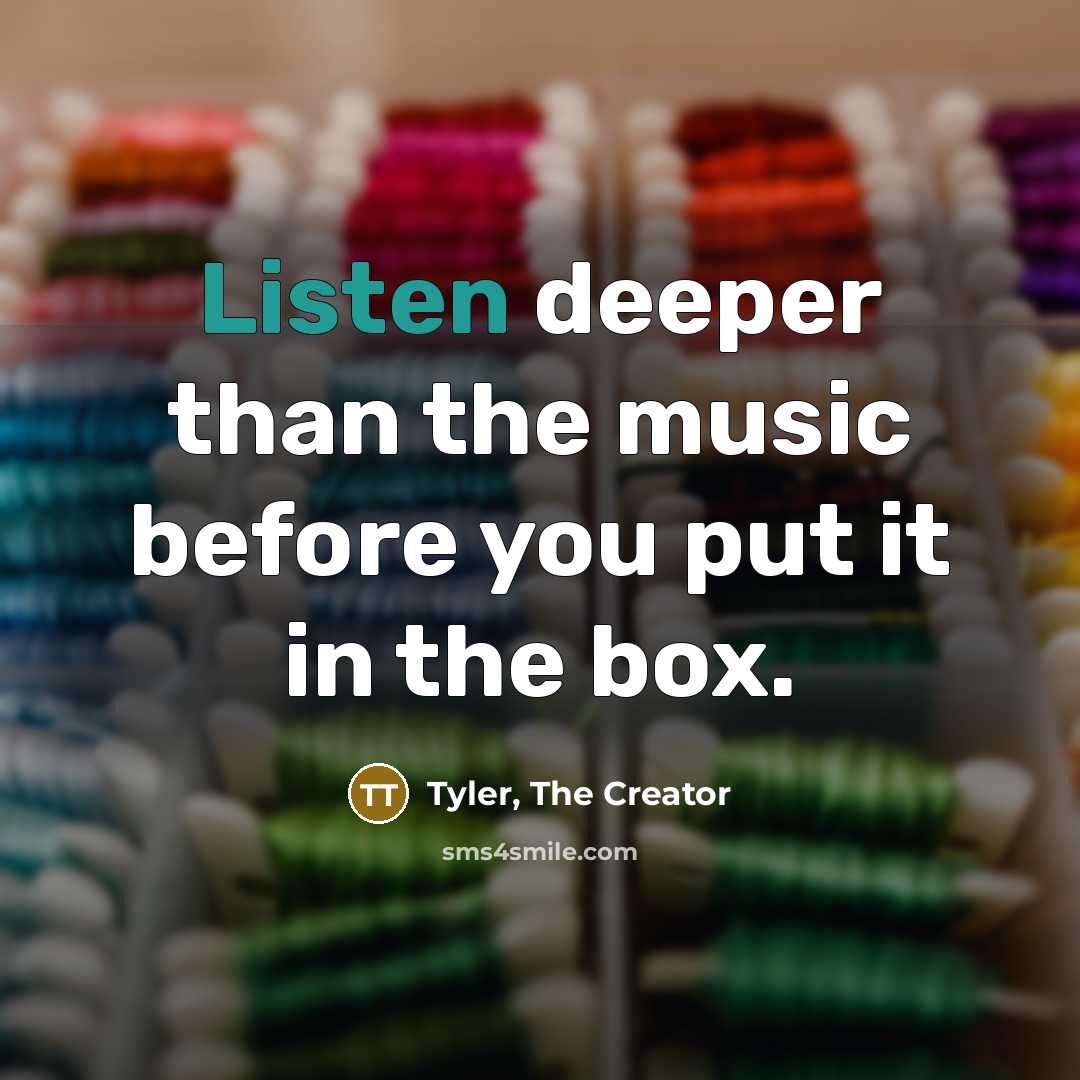“Listen deeper than the music before you put it in the box.” quote by Tyler, The Creator