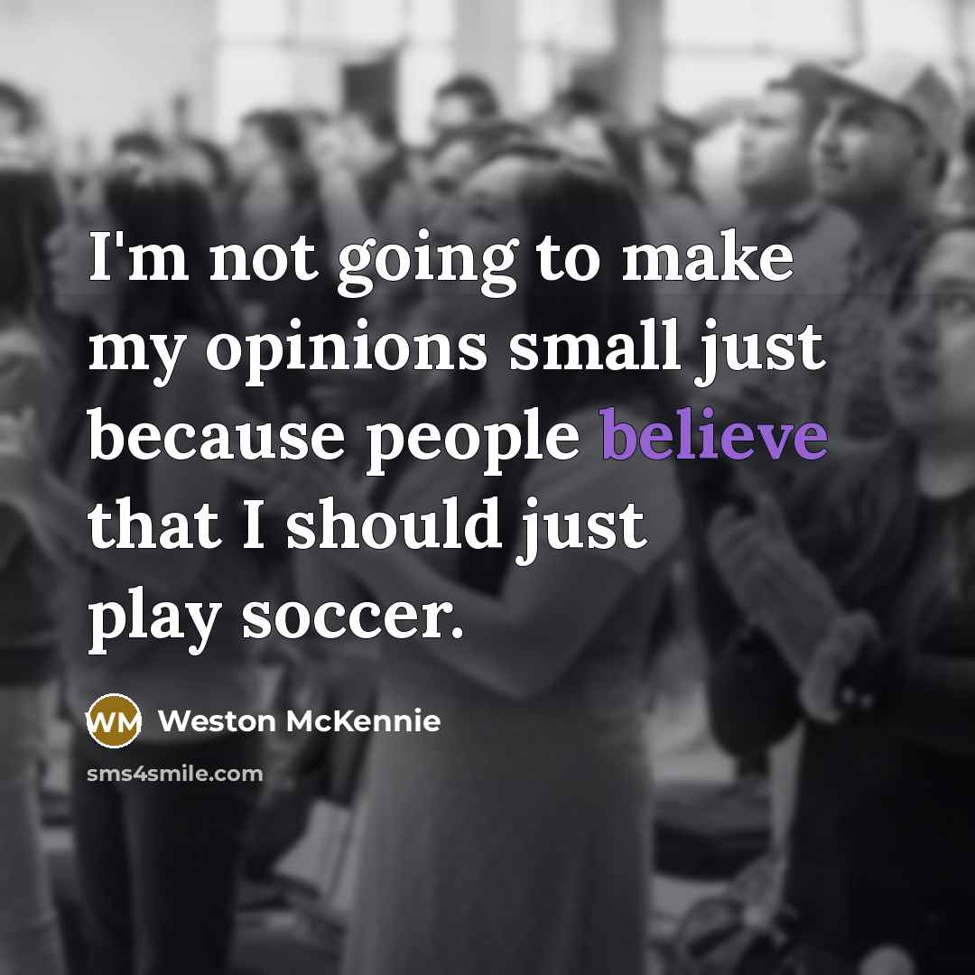 “I'm not going to make my opinions small just because people believe that I should just play soccer.” quote by Weston McKennie