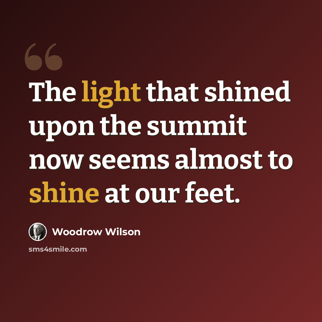 “The light that shined upon the summit now seems almost to shine at our feet.” quote by Woodrow Wilson