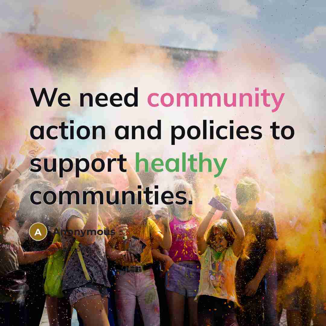 “We need community action and policies to support healthy communities.” quote by Anonymous
