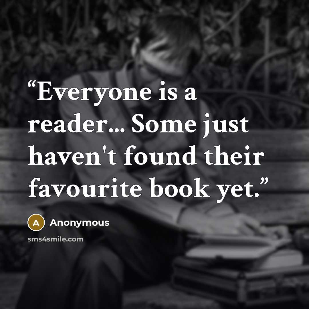 “Everyone is a reader... Some just haven't found their favourite book yet.” quote by Anonymous