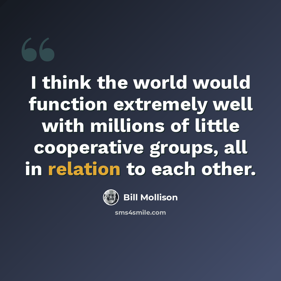 “I think the world would function extremely well with millions of little cooperative groups, all in relation to each other.” quote by Bill Mollison