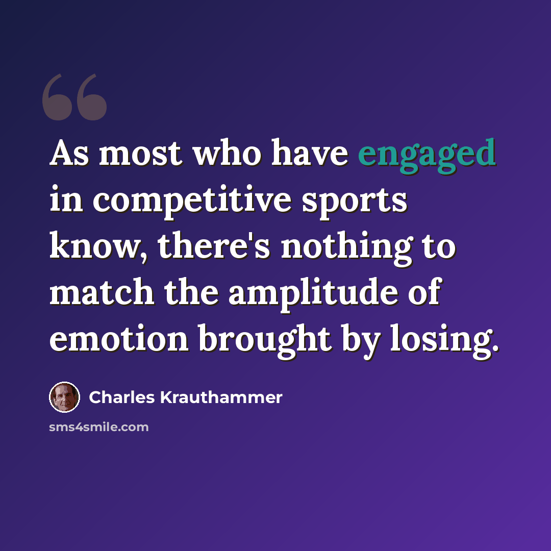 “As most who have engaged in competitive sports know, there's nothing to match the amplitude of emotion brought by losing.” quote by Charles Krauthammer