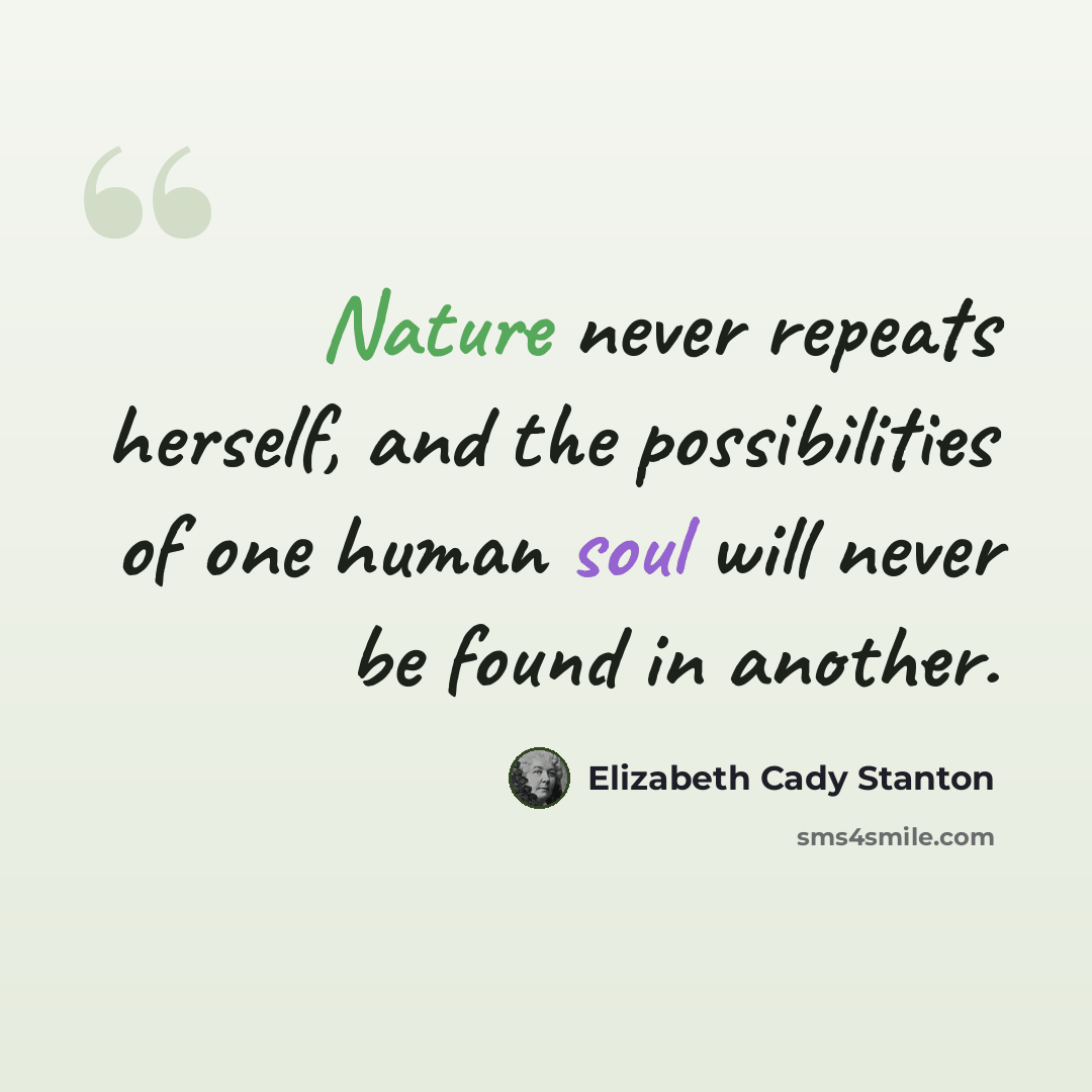“Nature never repeats herself, and the possibilities of one human soul will never be found in another.” quote by Elizabeth Cady Stanton