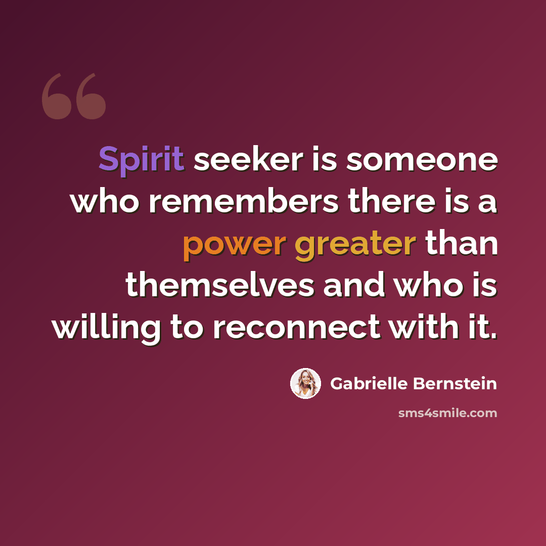 “Spirit seeker is someone who remembers there is a power greater than themselves and who is willing to reconnect with it.” quote by Gabrielle Bernstein