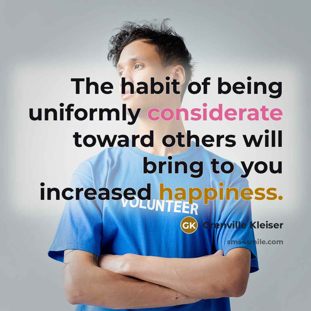 “The habit of being uniformly considerate toward others will bring to you increased happiness.” quote by Grenville Kleiser