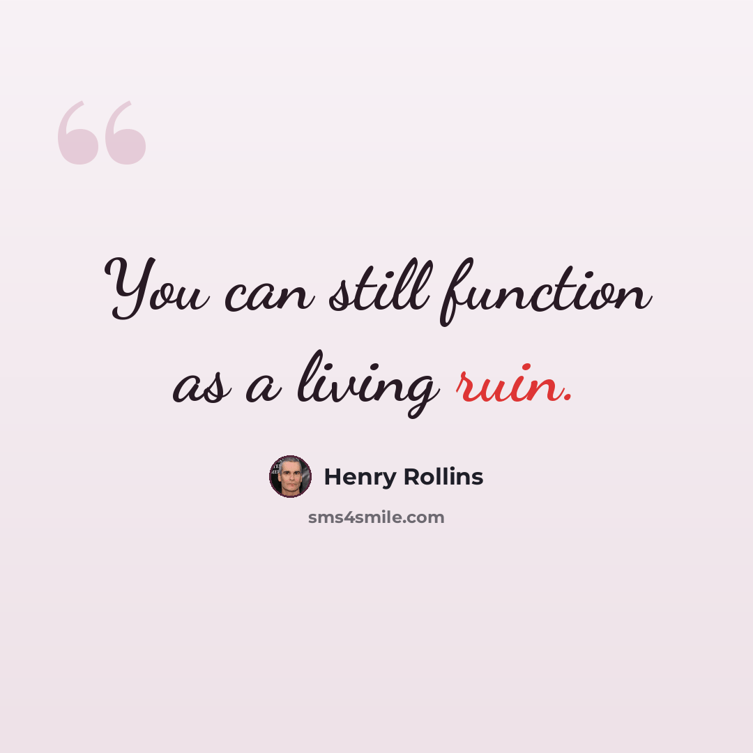 “You can still function as a living ruin.” quote by Henry Rollins