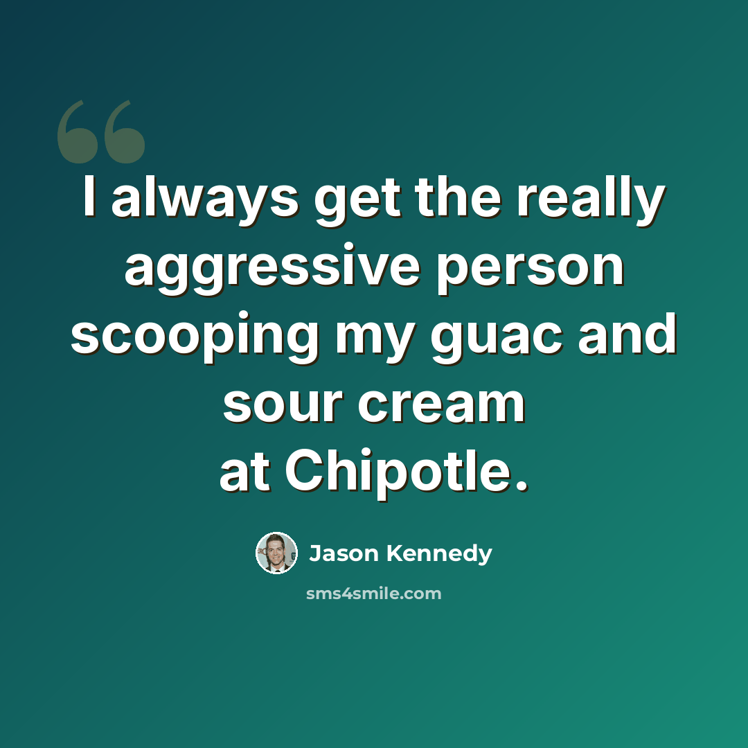 “I always get the really aggressive person scooping my guac and sour cream at Chipotle.” quote by Jason Kennedy