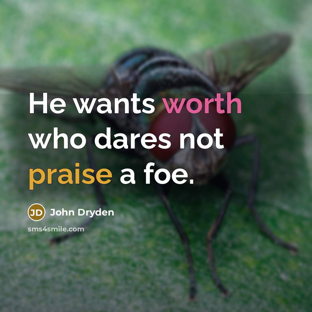 “He wants worth who dares not praise a foe.” quote by John Dryden