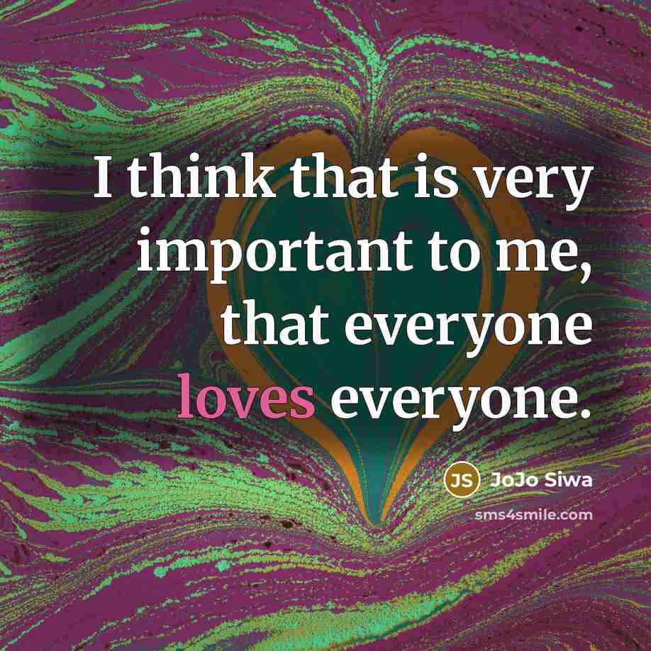 “I think that is very important to me, that everyone loves everyone.” quote by JoJo Siwa