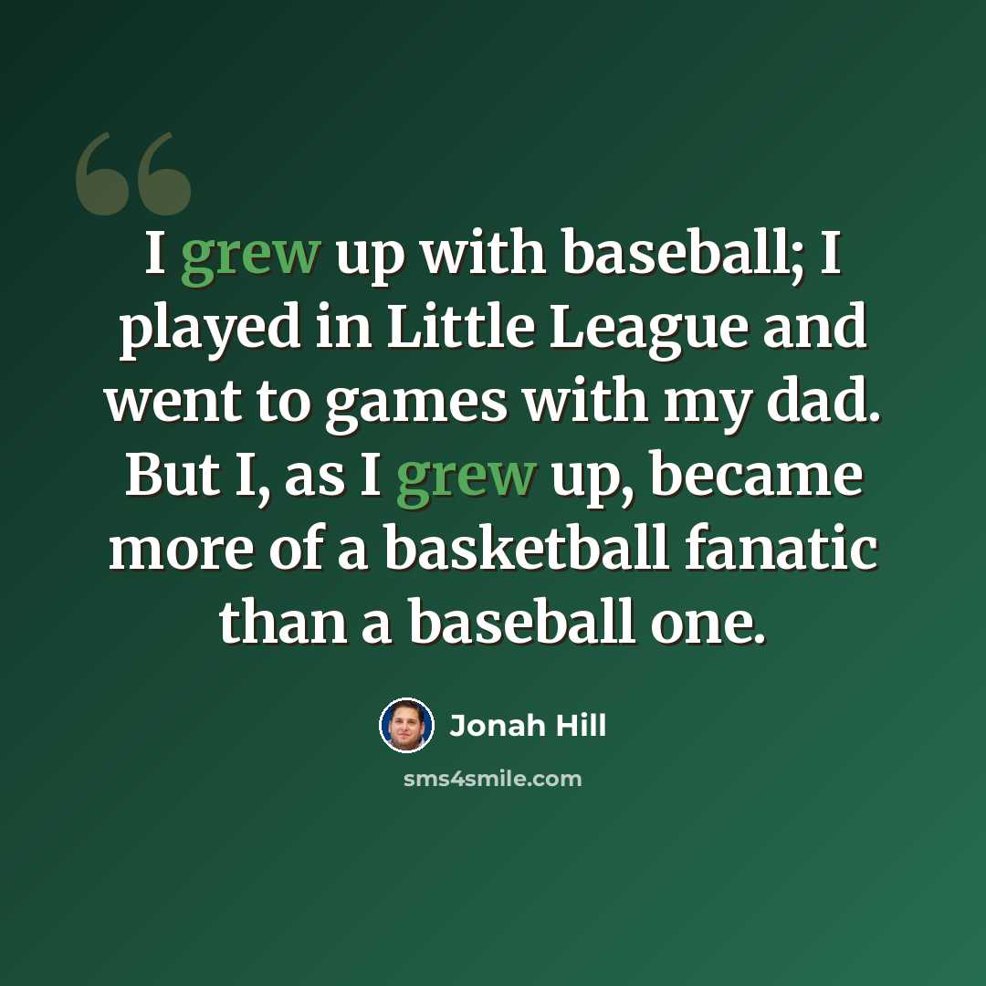 “I grew up with baseball; I played in Little League and went to games with my dad. But I, as I grew up, became more of a basketball fanatic than a baseball one.” quote by Jonah Hill