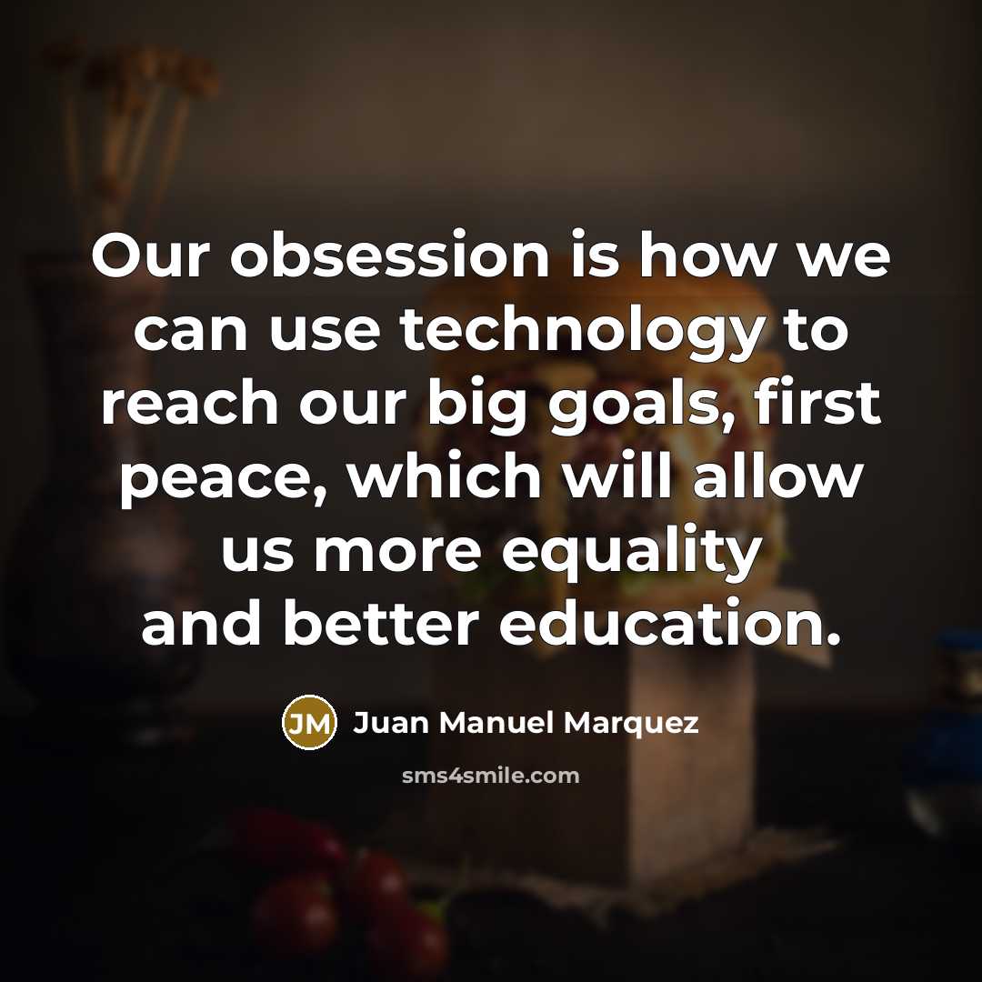 “Our obsession is how we can use technology to reach our big goals, first peace, which will allow us more equality and better education.” quote by Juan Manuel Marquez