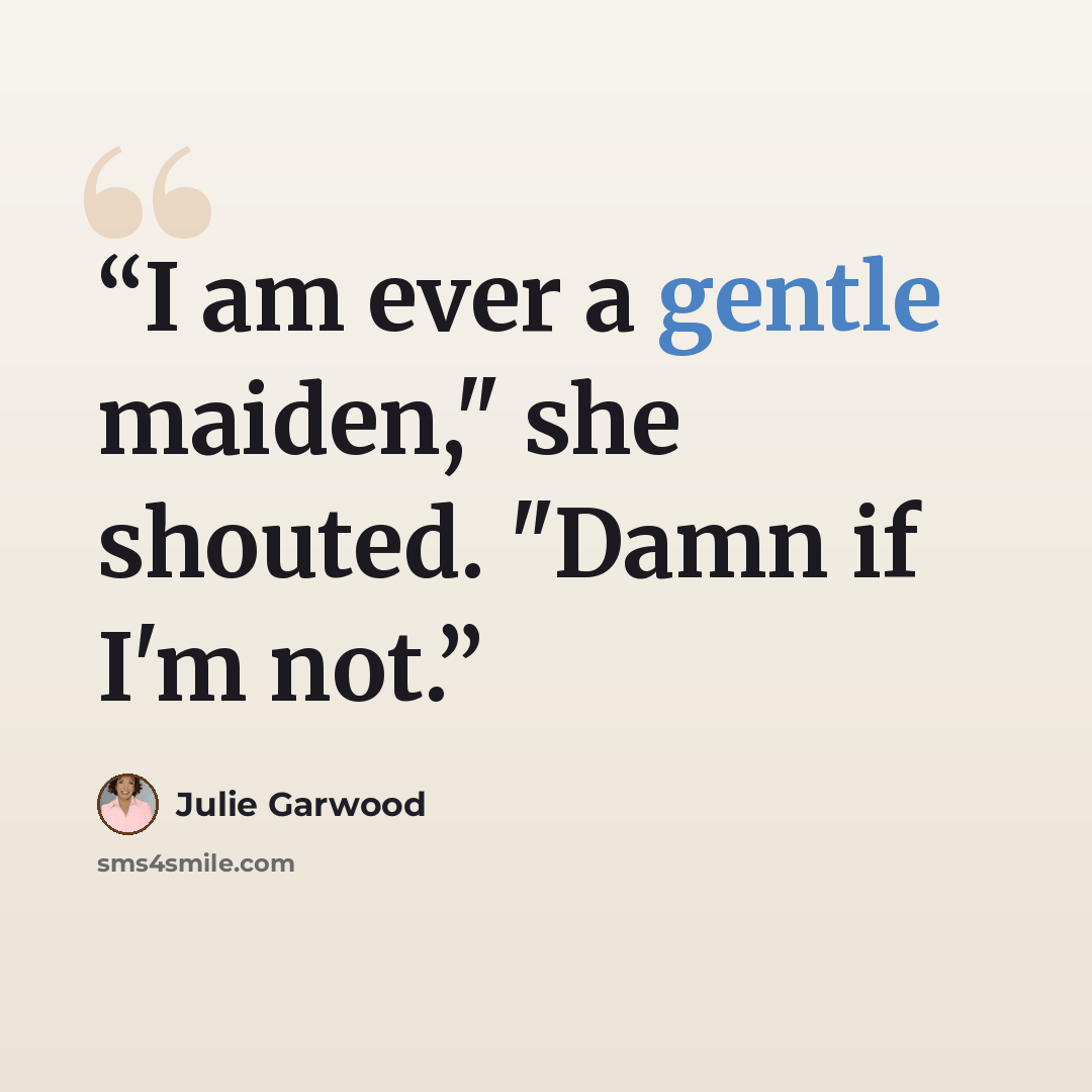 “I am ever a gentle maiden," she shouted. "Damn if I'm not.” quote by Julie Garwood