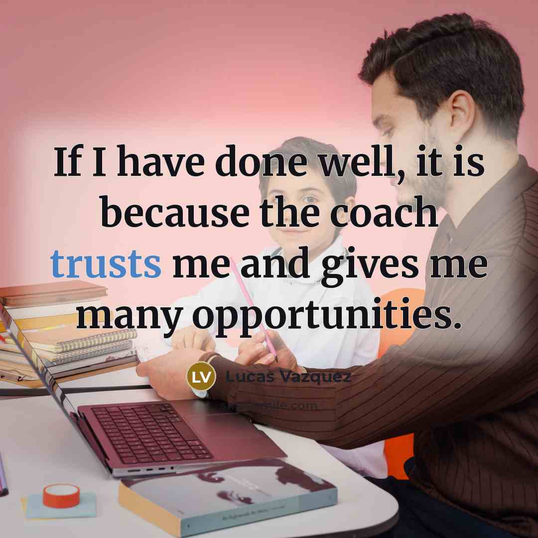 “If I have done well, it is because the coach trusts me and gives me many opportunities.” quote by Lucas Vazquez