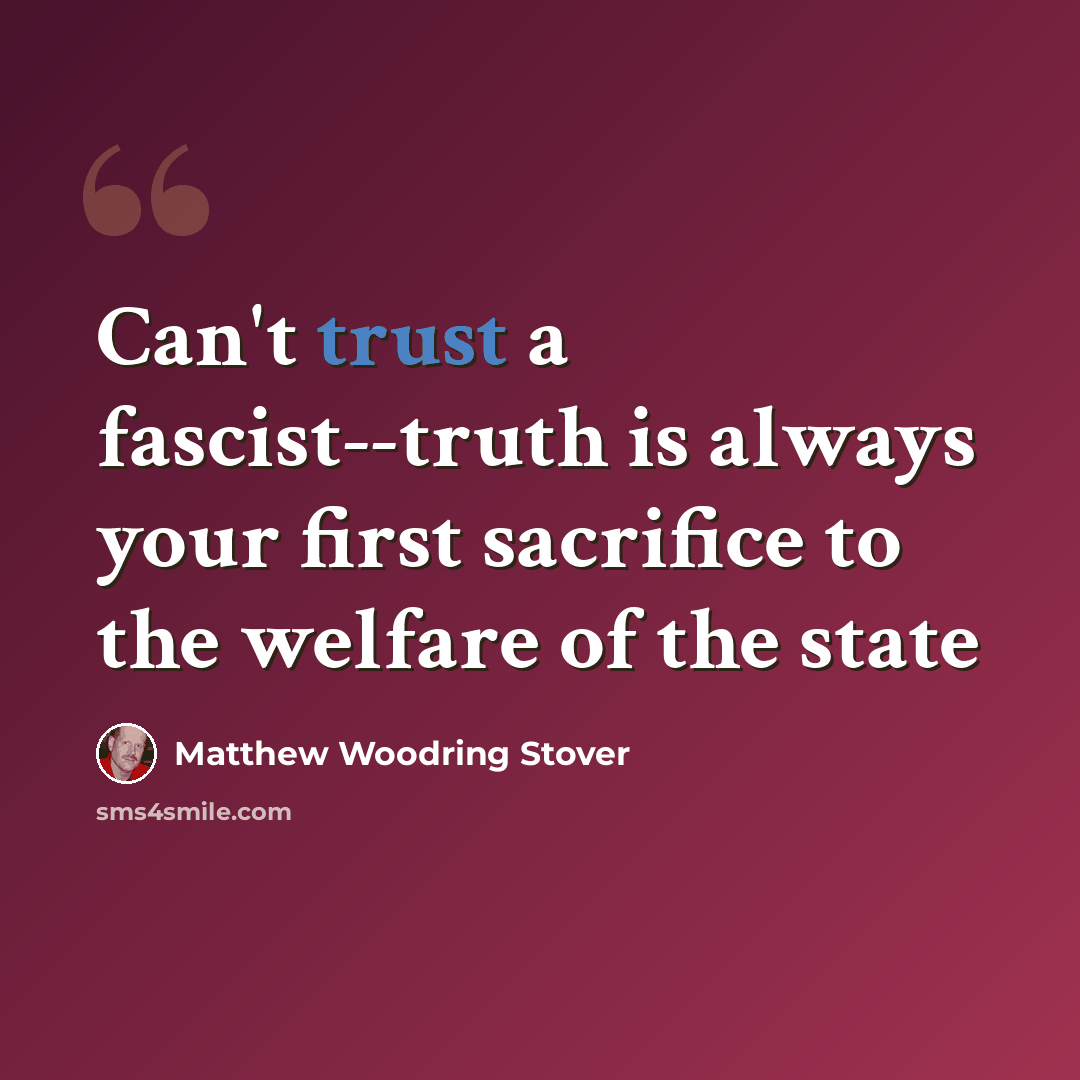 “Can't trust a fascist--truth is always your first sacrifice to the welfare of the state” quote by Matthew Woodring Stover