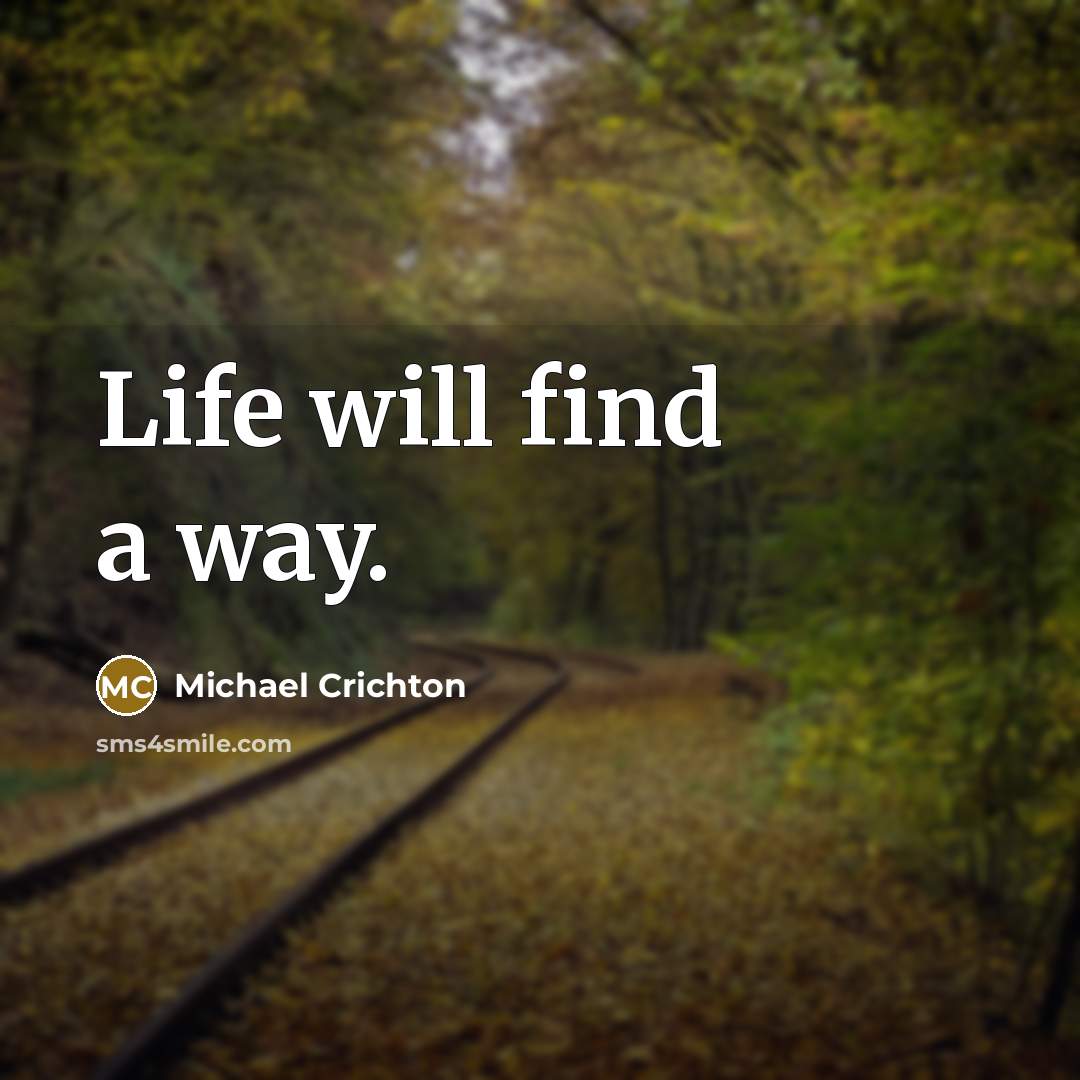 “Life will find a way.” quote by Michael Crichton