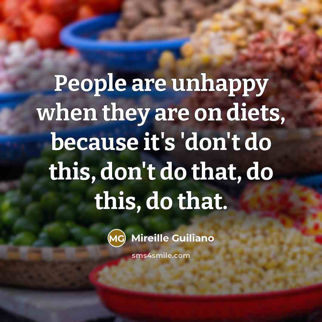 “People are unhappy when they are on diets, because it's 'don't do this, don't do that, do this, do that.” quote by Mireille Guiliano