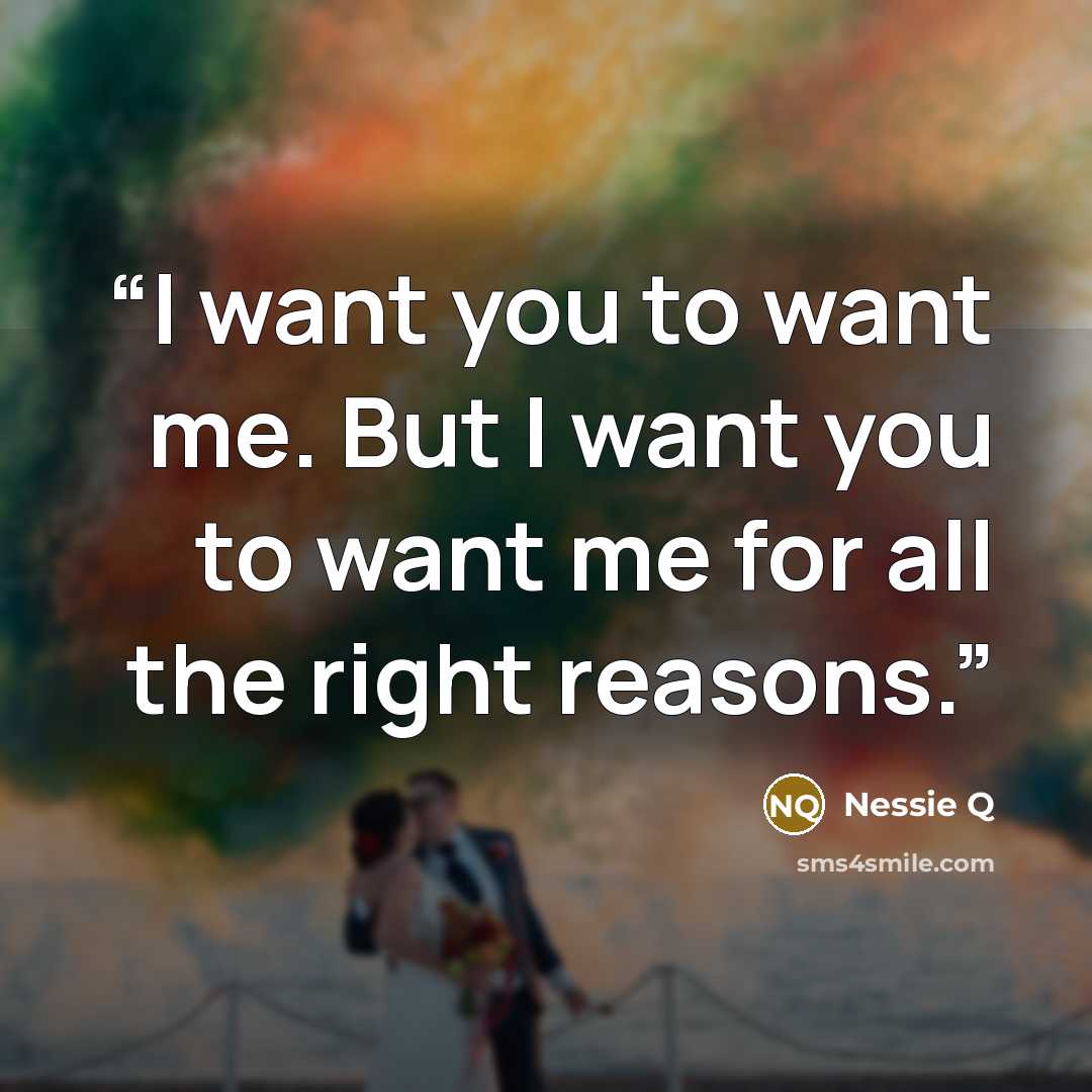 “I want you to want me. But I want you to want me for all the right reasons.” quote by Nessie Q