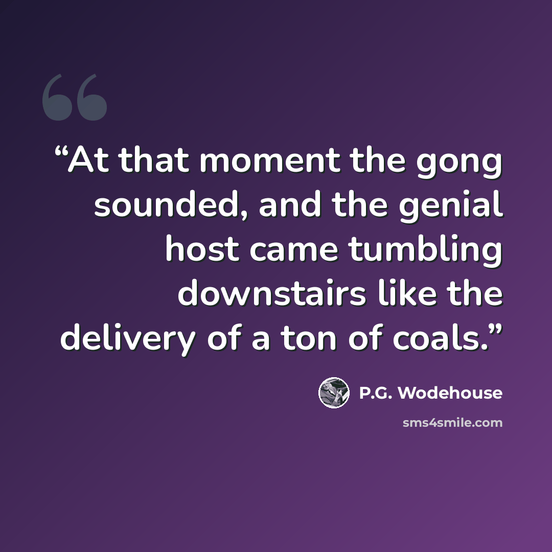 “At that moment the gong sounded, and the genial host came tumbling downstairs like the delivery of a ton of coals.” quote by P.G. Wodehouse