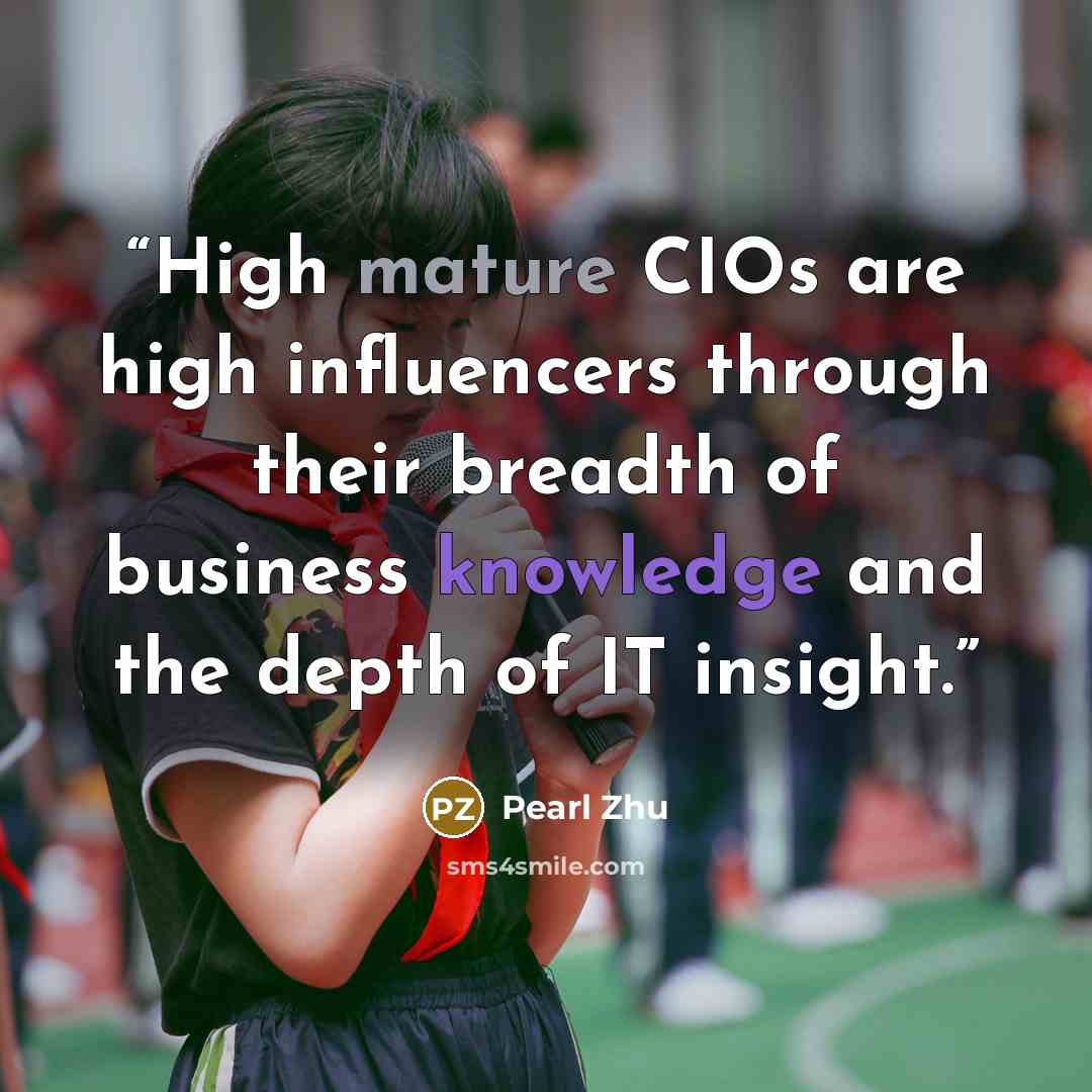 “High mature CIOs are high influencers through their breadth of business knowledge and the depth of IT insight.” quote by Pearl Zhu