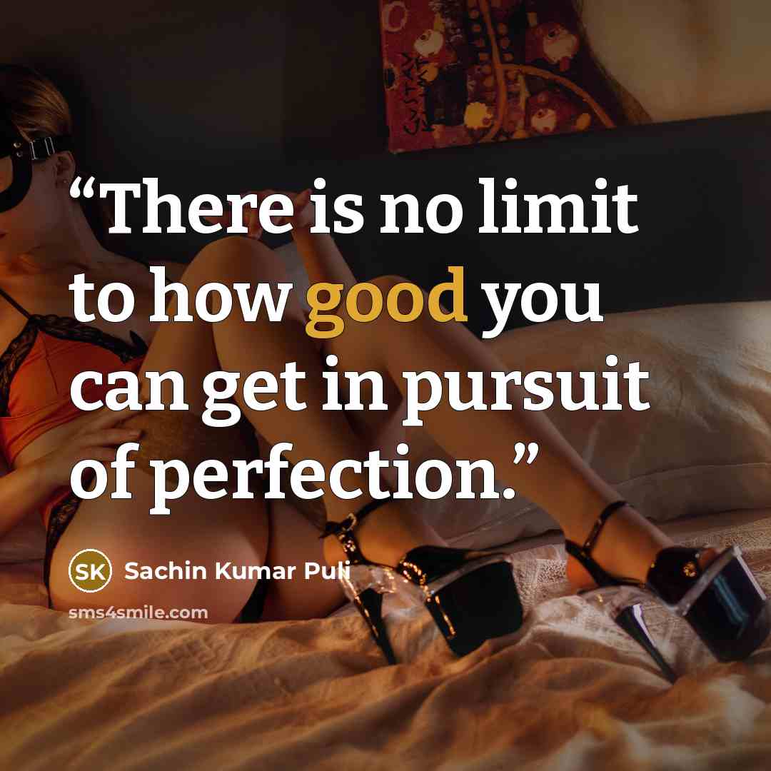 “There is no limit to how good you can get in pursuit of perfection.” quote by Sachin Kumar Puli