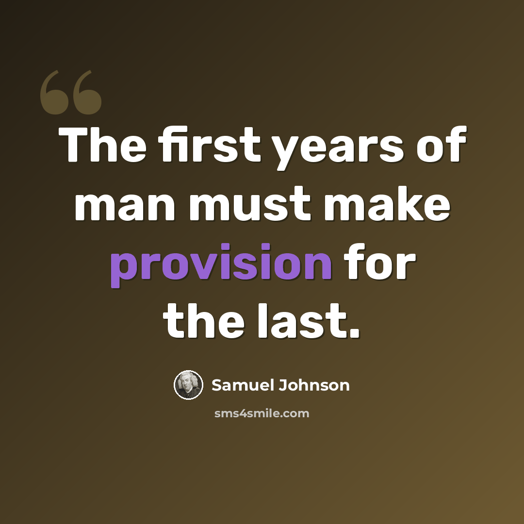 “The first years of man must make provision for the last.” quote by Samuel Johnson