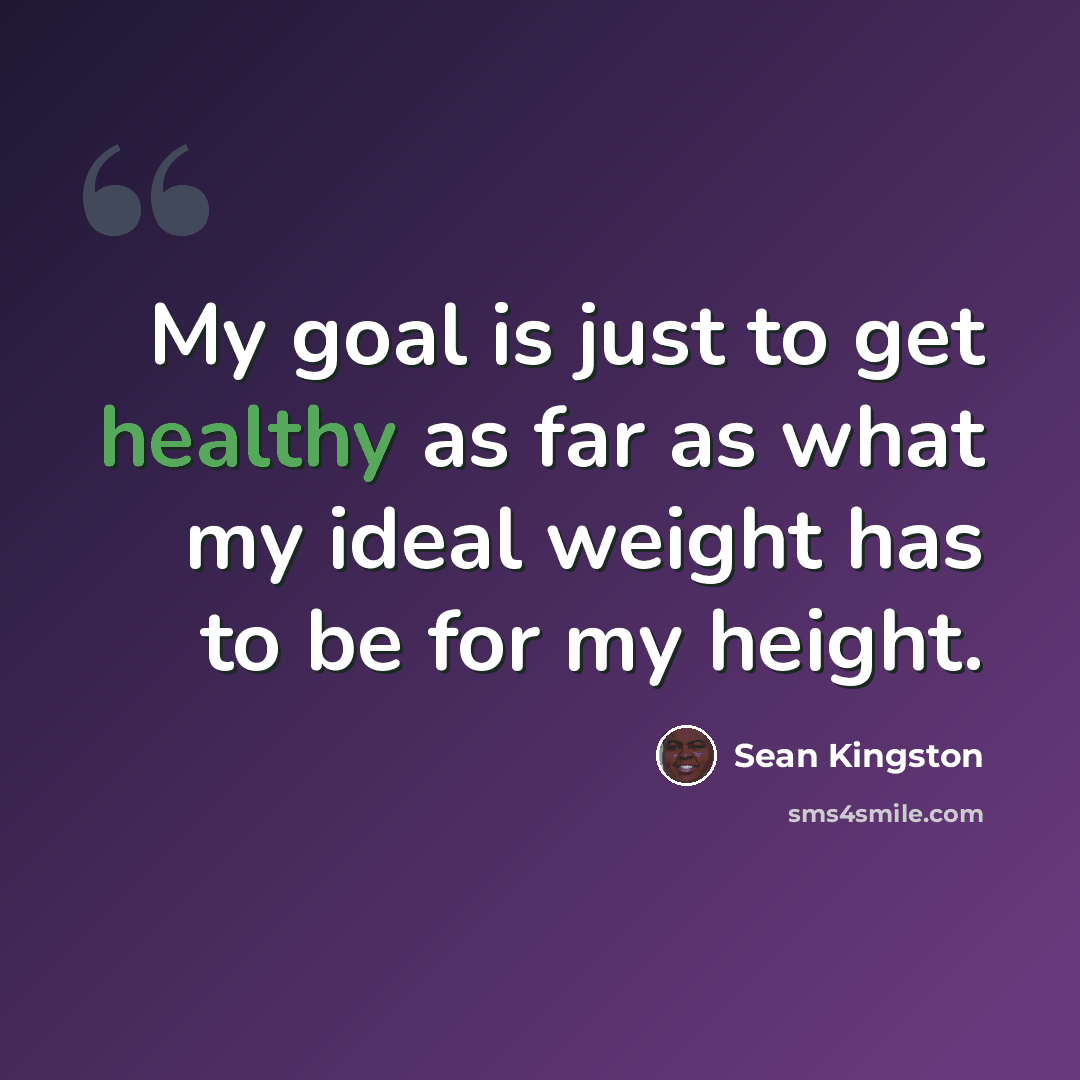 “My goal is just to get healthy as far as what my ideal weight has to be for my height.” quote by Sean Kingston