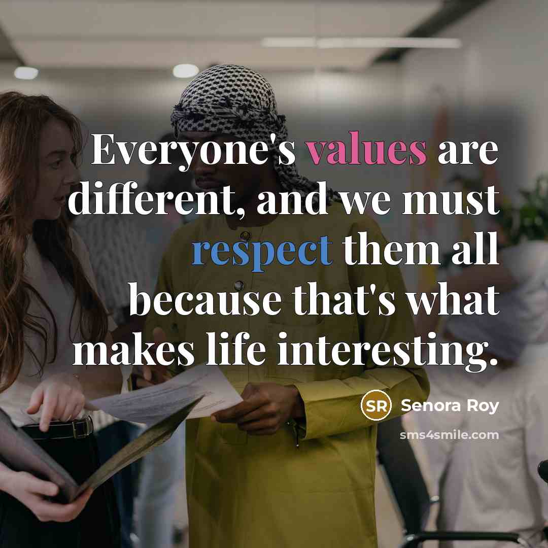 “Everyone's values are different, and we must respect them all because that's what makes life interesting.” quote by Senora Roy
