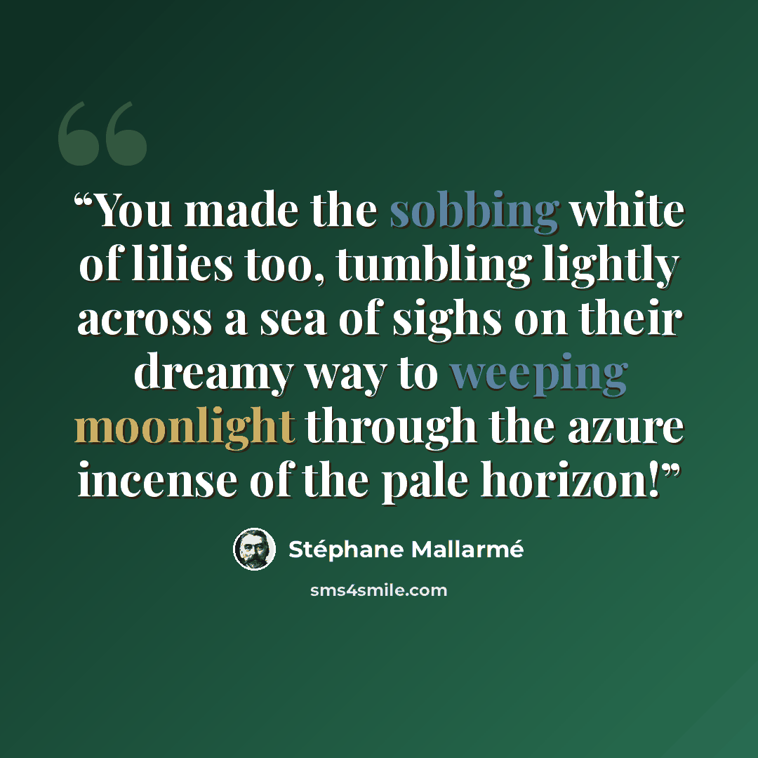 “You made the sobbing white of lilies too, tumbling lightly across a sea of sighs on their dreamy way to weeping moonlight through the azure incense of the pale horizon!” quote by Stéphane Mallarmé