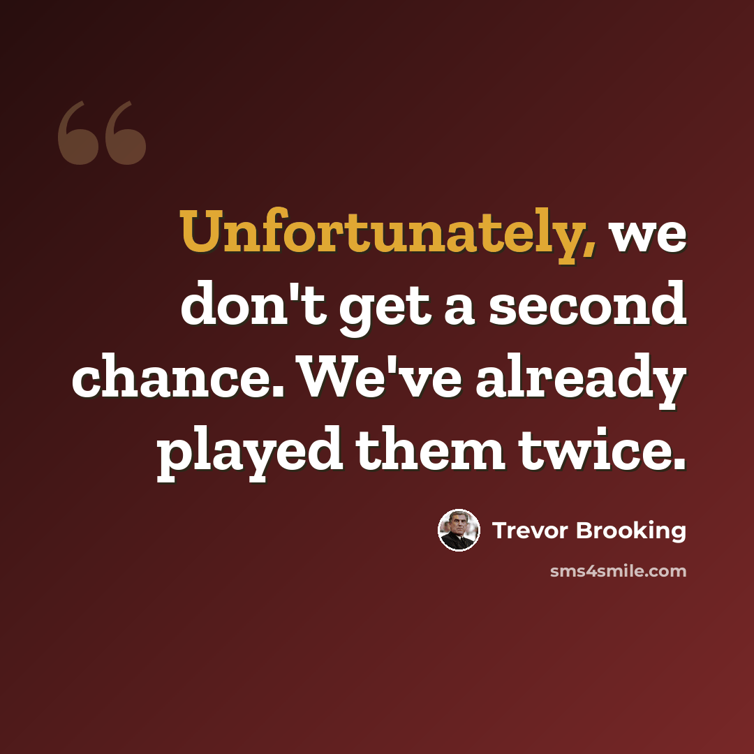 “Unfortunately, we don't get a second chance. We've already played them twice.” quote by Trevor Brooking