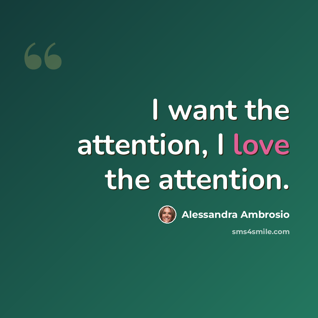 “I want the attention, I love the attention.” quote by Alessandra Ambrosio