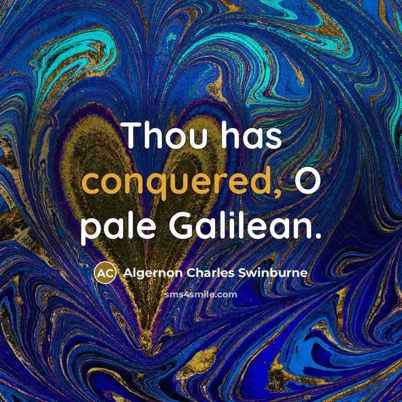 “Thou has conquered, O pale Galilean.” quote by Algernon Charles Swinburne
