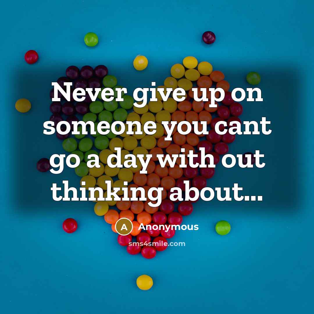 “Never give up on someone you cant go a day with out thinking about...” quote by Anonymous
